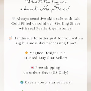 May include: A white informational card with black text that reads: What to love about MagBee! Always sensitive skin safe with 14K Gold Filled or solid 925 Sterling Silver with real Pearls & gemstones! Handmade to order, MagBee Designs is a trusted Etsy Star Seller, offers free shipping on orders $35+, has over 2,500 5 star reviews, and uses eco-friendly packaging.
