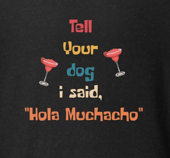 Tell Your Dog I Said Hola Muchacho T-Shirt – Funny Dog Lover Party Shirt – Margarita Pet Humor Tee