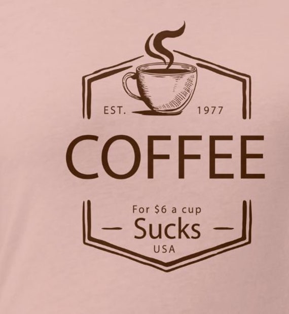 Coffee for 6 dollars a cup SUCKS women's T