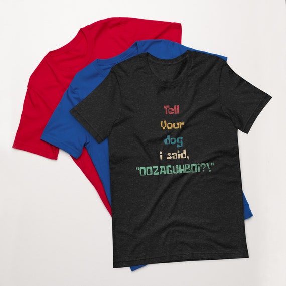 Tell Your Dog I Said “OOZAGUHBOI?!” T-Shirt – Funny Dog Lover Tee – Bold Pet Humor Shirt for Animal Obsessed Humans