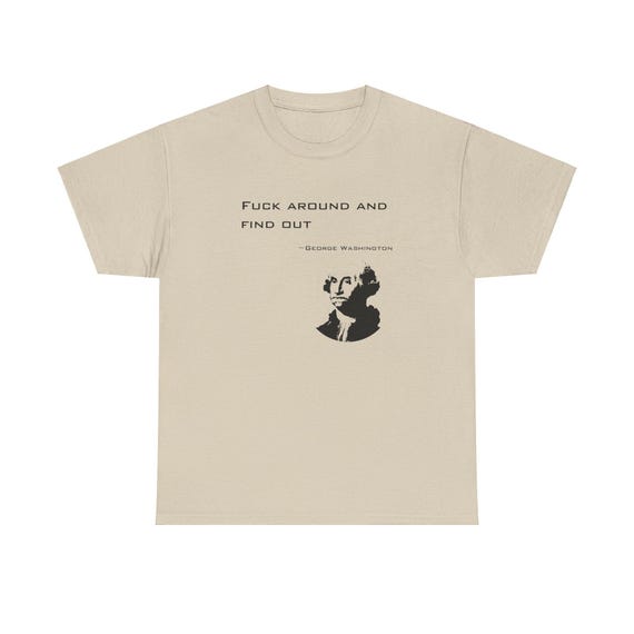 Fuck Around and Find Out Shirt – George Washington Funny Historical Quote Tee