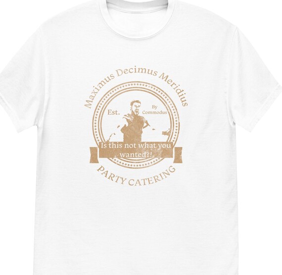 Gladiator Party Catering T-Shirt – Maximus Decimus Meridius Tee – “Is This Not What You Wanted?” Funny Movie Shirt