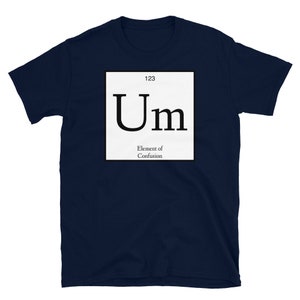 Element of Confusion tee shirt.  Periodic table of elements, bewildered, confused, Um, funny science shirt