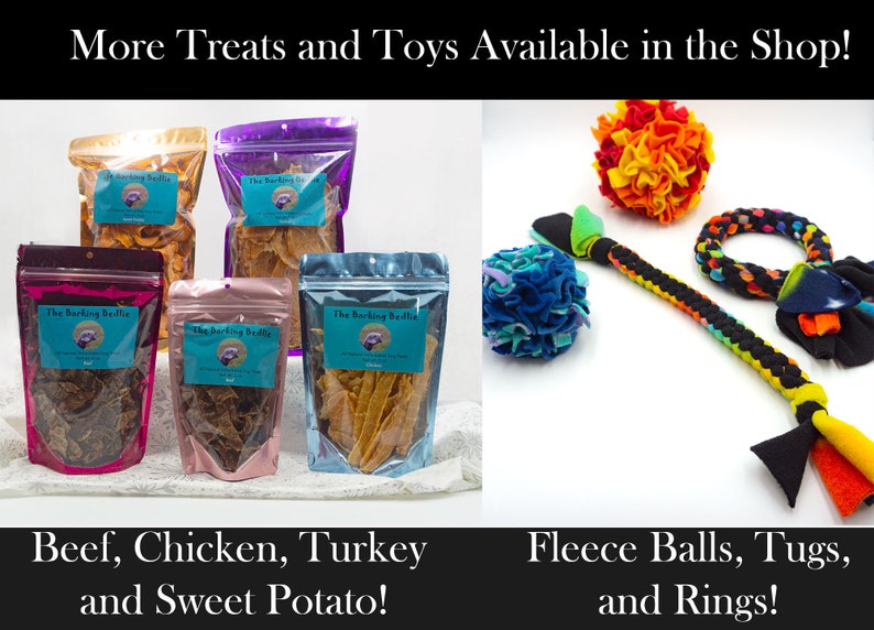 May include: Assortment of dog treats in clear plastic bags with the text "The Barking Beddie" on the front. The bags contain beef, chicken, turkey, and sweet potato treats.  On the right side of the image, there are three dog toys: a multi-colored fleece ball, a multi-colored rope tug toy, and a black and white rope ring toy.