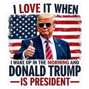 I Love It When I Wake up in the Morning and Donald Trump Is President Sticker Patriotic Decal