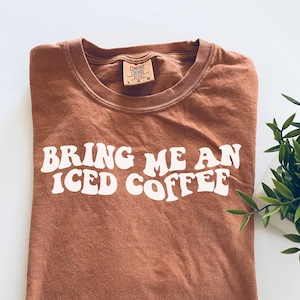 Bring Me an Iced Coffee Shirt, Comfort Colors, Iced Coffee Shirt, Coffee Lover Shirt, A Hug in a Cup, Coffee Addiction Shirt, Gift for Her