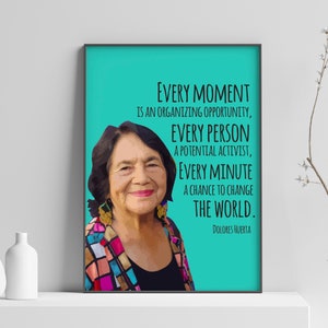 May include: A teal blue poster with a quote by Dolores Huerta. The quote reads "Every moment is an organizing opportunity, every person a potential activist, every minute a chance to change the world."