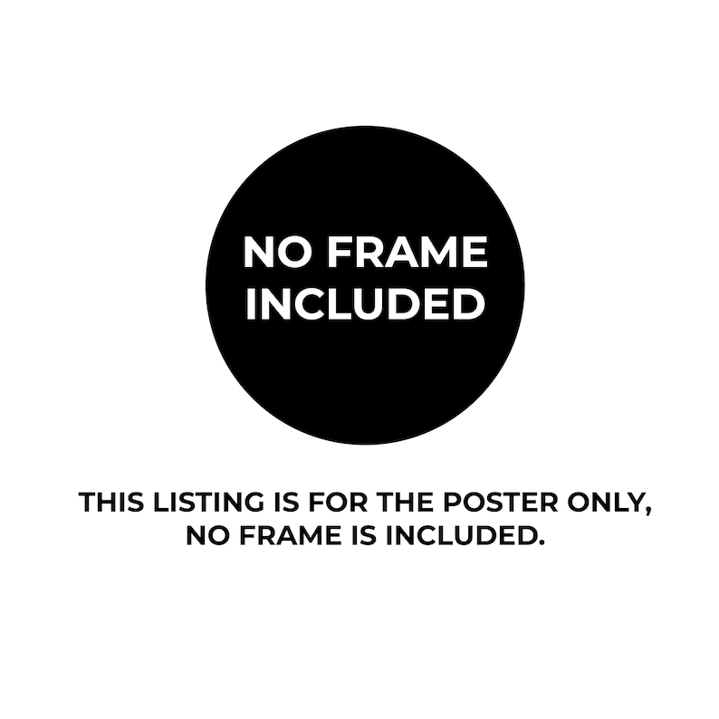 May include: A black circle with white text that reads "NO FRAME INCLUDED". The text below the circle reads "THIS LISTING IS FOR THE POSTER ONLY, NO FRAME IS INCLUDED."