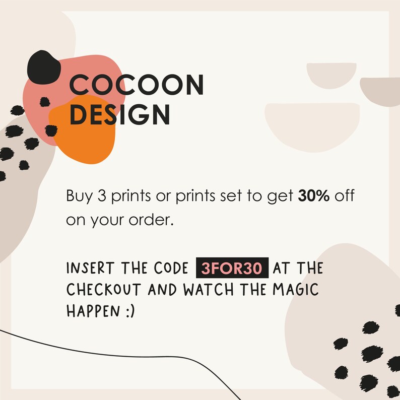 May include: A graphic design advertisement with abstract shapes in pink, orange, and beige with black polka dots. The text reads "COCOON DESIGN" and "Buy 3 prints or prints set to get 30% off on your order. INSERT THE CODE 3FOR30 AT THE CHECKOUT AND WATCH THE MAGIC HAPPEN :)"