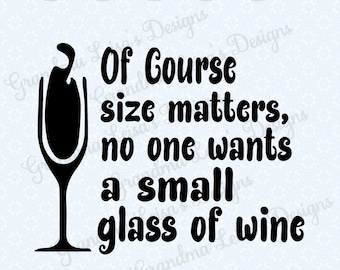 May include: Black and white graphic design with a wine glass and the text "Of Course size matters, no one wants a small glass of wine."