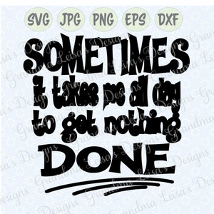 May include: Black and white text graphic design that reads "Sometimes it takes me all day to get nothing done".