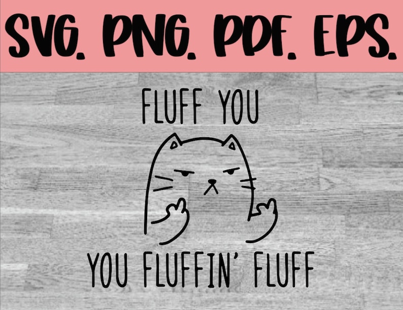 May include: Black and white illustration of a cat with a grumpy expression, giving the middle finger. The text "FLUFF YOU YOU FLUFFIN' FLUFF" is written below the cat.