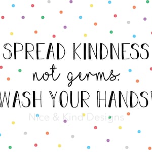May include: White background with colorful polka dots and the text "SPREAD KINDNESS not germs. WASH YOUR HANDS!" in black. The words are in a playful font. The words "Nice & Kind Designs" are at the bottom.