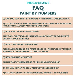 May include: A teal and white graphic with the text "MEGA PAWS FAQ PAINT BY NUMBERS". The FAQ answers questions about paint by numbers kits, including what can be painted, the number of paints included, and frame construction.