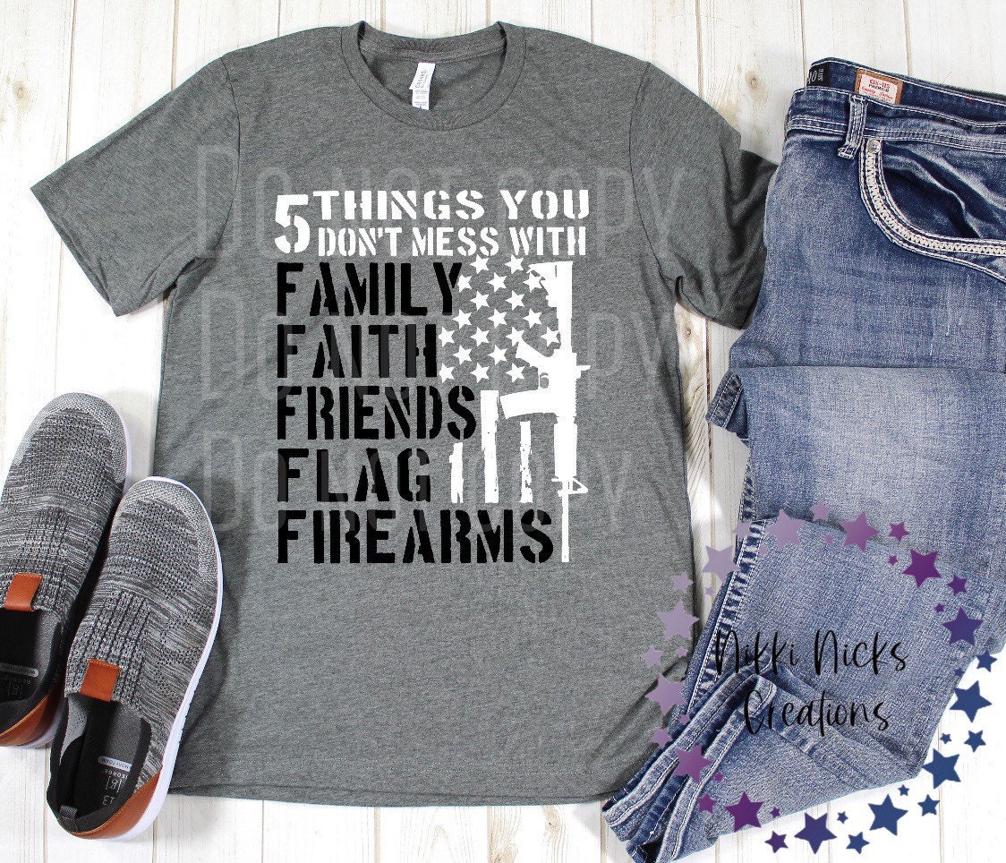 5 things you don’t mess with tee, family, faith, friends, flag, firearms, pro gun shirt, proud American tee, 2nd amendment, defend the 2nd,
