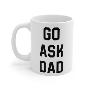 Go Ask Dad Mug - Go ask your father mug - Gifts for Mom - Mom Gifts - Funny Mom Gifts - Dad Jokes - Funny Mugs for Mom