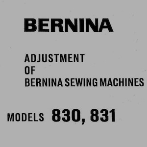 May include: A gray background with black text that reads "BERNINA" at the top. Below, it says "ADJUSTMENT OF BERNINA SEWING MACHINES" and "MODELS 830, 831".