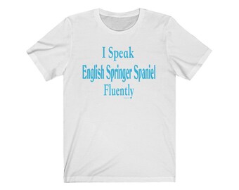 I Speak English Springer Spaniel Fluently© Dog Breed T-Shirt Super Soft By Fluentlys