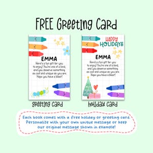 May include: Two printable greeting cards with a colorful crayon design. The greeting card says "Here's a fun gift for you to enjoy! You're one of a kind, and you deserve something as cool and unique as you are. Hope you have a blast!" The holiday card says "Happy Holidays" and has a Christmas tree and gift box design. Both cards have the name "Emma" on them.