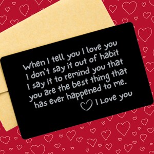 May include: Black card with a white inscription that reads "When I tell you I love you I don't say it out of habit I say it to remind you that you are the best thing that has ever happened to me. I Love you".