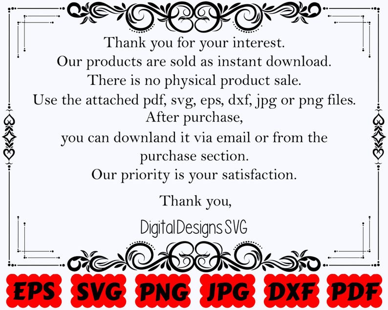 May include: A white digital information card with black text framed by decorative flourishes. The text reads: Thank you for your interest. Our products are sold as instant download. There is no physical product sale. Use the attached pdf, svg, eps, dxf, jpg or png files. After purchase, you can downland it via email or from the purchase section. Our priority is your satisfaction. Thank you, Digital Designs SVG. Six red scalloped labels at the bottom list EPS, SVG, PNG, JPG, DXF, and PDF.