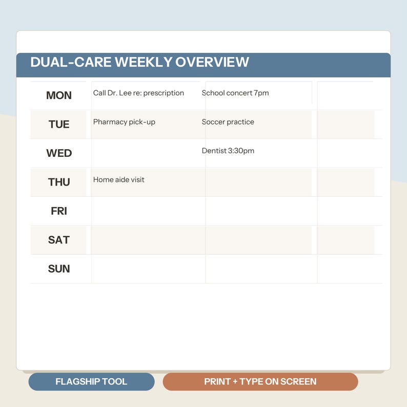 May include: A white weekly planner chart titled DUAL-CARE WEEKLY OVERVIEW with a blue header. The grid lists days from Monday to Sunday with handwritten-style text entries for appointments like Dr. Lee, pharmacy, and school events. Two buttons at the bottom read FLAGSHIP TOOL and PRINT + TYPE ON SCREEN.
