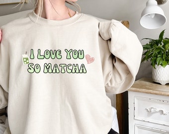 Matcha Sweatshirt, I Love You So Matcha, Matcha Tea Crewneck, Matcha Lover Sweater, Matcha Lover Sweatshirt, Matcha Obsessed, Matcha Gift