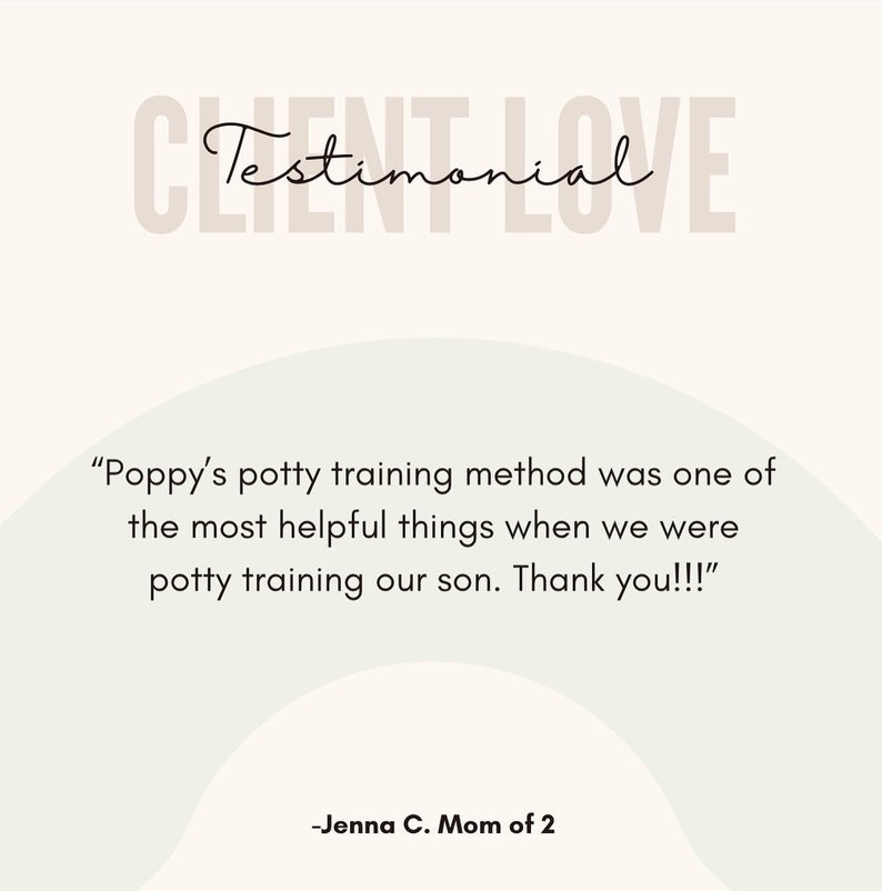 May include: Testimonial from a parent about a potty training method. "Poppy's potty training method was one of the most helpful things when we were potty training our son. Thank you!!!" -Jenna C. Mom of 2