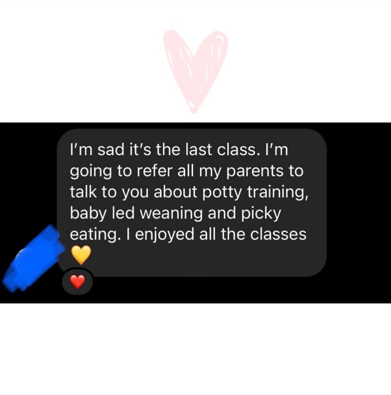 May include: A black text message bubble with the text "I'm sad it's the last class. I'm going to refer all my parents to talk to you about potty training, baby led weaning and picky eating. I enjoyed all the classes."
