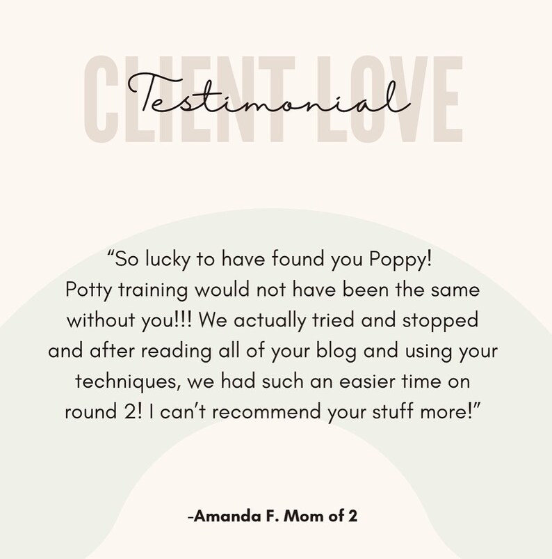 May include: Testimonial from a customer about potty training. "So lucky to have found you Poppy! Potty training would not have been the same without you!!! We actually tried and stopped and after reading all of your blog and using your techniques, we had such an easier time on round 2! I can't recommend your stuff more!" -Amanda F. Mom of 2