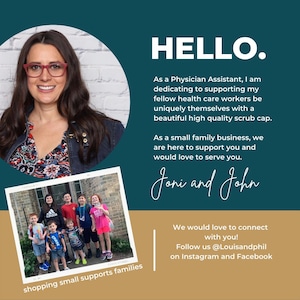 May include: A woman with glasses smiles at the camera. She is wearing a floral patterned jacket. Below her is a photo of a family of children standing in front of a brick building. The text "HELLO." is in large letters above the woman's photo. The text "As a Physician Assistant, I am dedicating to supporting my fellow health care workers be uniquely themselves with a beautiful high quality scrub cap. As a small family business, we are here to support you and would love to serve you. Joni and John We would love to connect with you! Follow us @Louisandphil on Instagram and Facebook shopping small supports families" is below the photos.