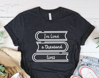 Book Lover T-Shirt: I've Lived a Thousand Lives, Bookish Gift