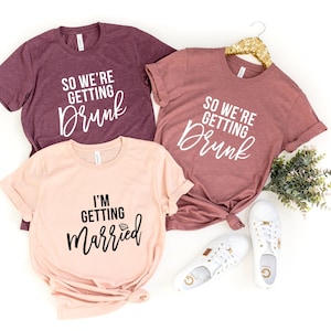 Bachelorette Party Shirt, We&#39;re Getting Drunk Shirts, I&#39;m Getting Married Shirt, Bridesmaid Shirts, Bride Shirt, Bridal Party Shirts