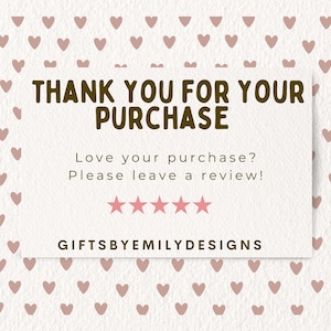 May include: A thank you card with a pink heart pattern background. The text reads "Thank you for your purchase. Love your purchase? Please leave a review!" with five pink stars below. The bottom of the card reads "GiftsbyEmilyDesigns".
