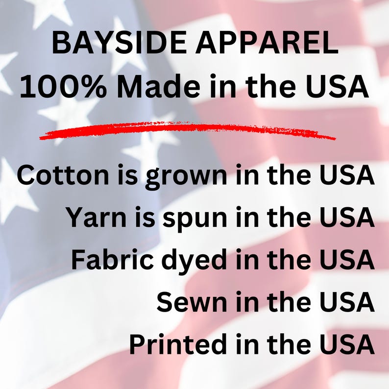 May include: Image of an American flag with the text "BAYSIDE APPAREL 100% Made in the USA" and a list of manufacturing processes that are all done in the USA: "Cotton is grown in the USA", "Yarn is spun in the USA", "Fabric dyed in the USA", "Sewn in the USA", "Printed in the USA".