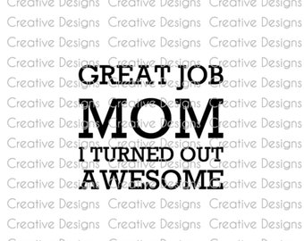 Great job mom I turned out awesome, SVG file, PNG file, Digital file, Mother's Day gift, funny saying
