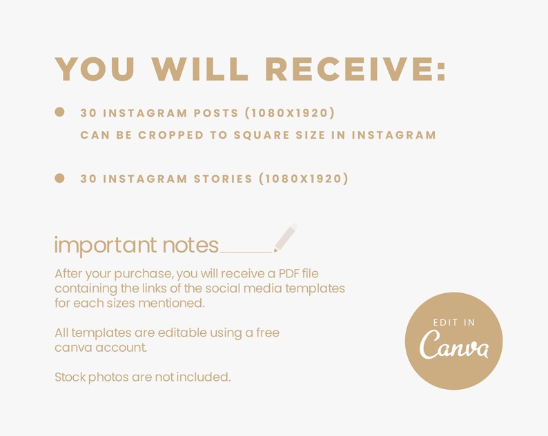 Puede incluir: Un gr&aacute;fico de texto beige sobre un fondo blanco. El texto dice "YOU WILL RECEIVE:" seguido de dos vi&ntilde;etas. La primera vi&ntilde;eta dice "30 INSTAGRAM POSTS (1080X1920) CAN BE CROPPED TO SQUARE SIZE IN INSTAGRAM". La segunda vi&ntilde;eta dice "30 INSTAGRAM STORIES (1080X1920)". Debajo de las vi&ntilde;etas, el texto dice "important notes" con una l&iacute;nea dibujada debajo. El texto contin&uacute;a "Despu&eacute;s de su compra, recibir&aacute; un archivo PDF que contiene los enlaces de las plantillas de redes sociales para cada tama&ntilde;o mencionado. Todas las plantillas son editables usando una cuenta gratuita de Canva. Las fotos de stock no est&aacute;n incluidas." En la esquina inferior derecha, se muestra un c&iacute;rculo beige con el texto "EDIT IN Canva".