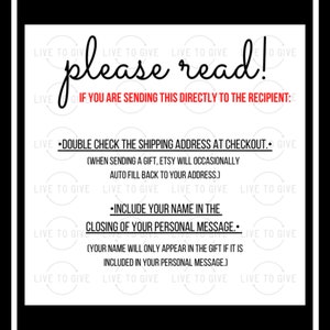 May include: A white background with black text that reads "please read!" and "If you are sending this directly to the recipient:".  The text continues with "Double check the shipping address at checkout. (When sending a gift, Etsy will occasionally auto fill back to your address.)" and "Include your name in the closing of your personal message. (Your name will only appear in the gift if it is included in your personal message.)"