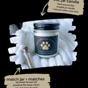 May include: A 9 ounce glass jar candle with a black lid and a white label that says "Remembering Always" with a paw print and the text "No longer by my side, but forever in my heart". The candle is sitting on a white fluffy surface. A small glass jar with matches is also visible in the image.