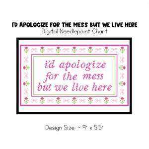 May include: A digital needlepoint chart with a pink and green floral border and the text "I'd apologize for the mess but we live here". The design size is approximately 9 inches by 5.5 inches.