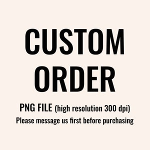 May include: Black text on a cream background reads "CUSTOM ORDER" in a bold font. Below, smaller text states "PNG FILE (high resolution 300 dpi) Please message us first before purchasing."
