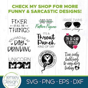 May include: A set of 10 digital cut files featuring funny and sarcastic sayings. The designs include "Fixer of all the things", "Dad Bod Father Figure", "You had me at day drinking", "It's a throat punch kind of day", "I raise twins true story", "I'm so glad I settled", "Unicorn Mom", "Happy Birthday Dad from your swimming champion", and "I'm only talking to my dog today".