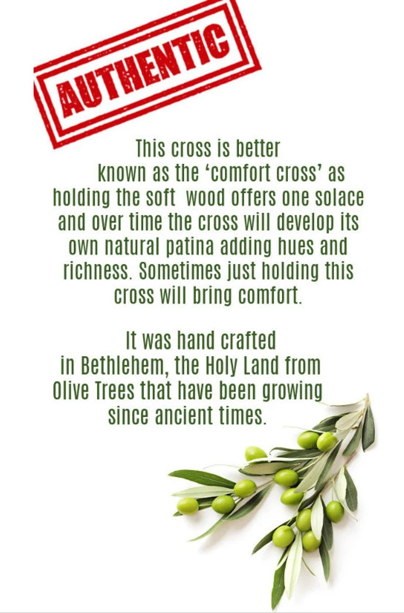 May include: A wooden cross made from olive wood, known as the "comfort cross". The cross is hand-crafted in Bethlehem, the Holy Land, from olive trees that have been growing since ancient times. The cross is shown with a branch of olive leaves and olives.