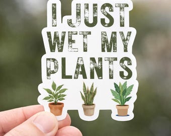 I Just Wet My Plants Vinyl Sticker | Funny Plant Lover Decal, Waterproof Gardening Humor