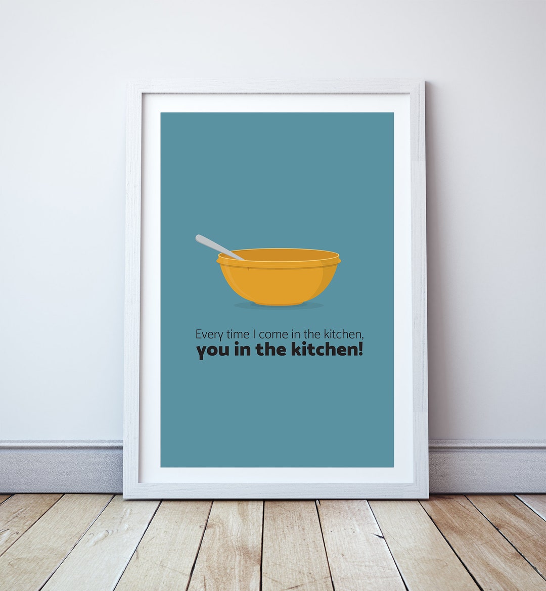Every Time I Come in the Kitchen, You in the Kitchen - Minimal Print ...