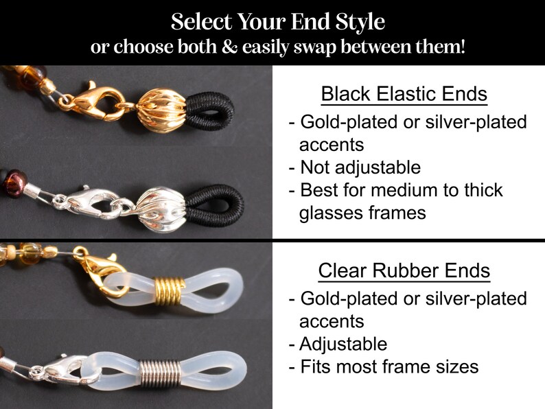 May include: An image showcasing eyeglass chain ends. The options include black elastic ends with gold or silver accents, and clear rubber ends with gold or silver accents. Text reads "Select Your End Style or choose both & easily swap between them!"