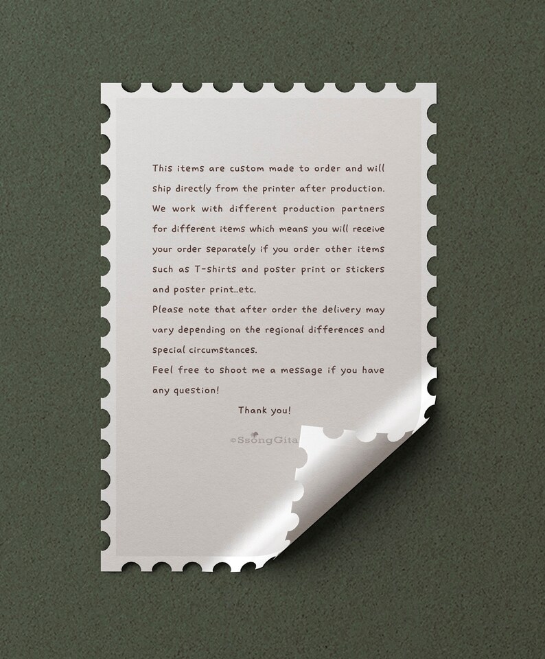 May include: A white stamp with a black border and text that reads: "This items are custom made to order and will ship directly from the printer after production. We work with different production partners for different items which means you will receive your order separately if you order other items Such as T-shirts and poster print or Stickers and poster print..etc. Please note that after order the delivery may vary depending on the regional differences and special circumstances. Feel free to shoot me a message if you have any question! Thank you! Ssong Gita"