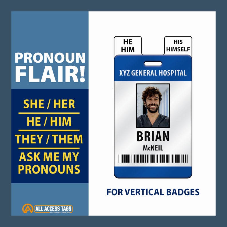 May include: A blue and white vertical badge with the text "XYZ General Hospital" and a photo of a person. The badge also includes the text "Brian McNeil" and a barcode. The text "He/Him, His/Himself" is displayed above the badge. The text "Pronoun Flair!" is displayed in the upper left corner of the image. The text "She/Her, He/Him, They/Them, Ask Me My Pronouns" is displayed in the lower left corner of the image. The text "For Vertical Badges" is displayed below the badge.