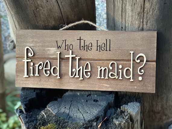 Funny farmhouse sign, “Who the hell fired the maid”