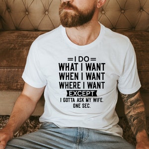 I do what I want, When I want, Where I want, Except I have to ask my wife, Unisex, Funny saying, Gift for Husband, Father Gift, Gift for Him